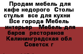 Продам мебель для кафе недорого. Столы, стулья, все для кухни. - Все города Мебель, интерьер » Мебель для баров, ресторанов   . Калининградская обл.,Советск г.